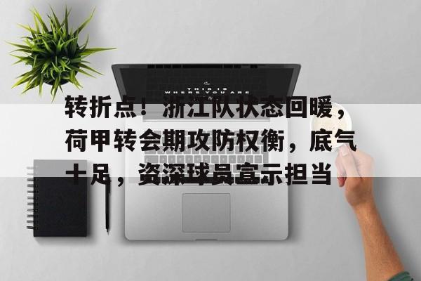 金年会棋牌-关于转折点！浙江队状态回暖，荷甲转会期攻防权衡，底气十足，资深球员宣示担当的信息